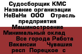 Судосборщик КМС › Название организации ­ НеВаНи, ООО › Отрасль предприятия ­ Машиностроение › Минимальный оклад ­ 70 000 - Все города Работа » Вакансии   . Чувашия респ.,Порецкое. с.